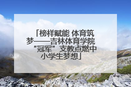 榜样赋能 体育筑梦——吉林体育学院“冠军”支教点燃中小学生梦想