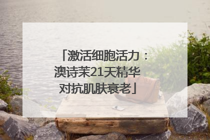 激活细胞活力：澳诗茉21天精华对抗肌肤衰老