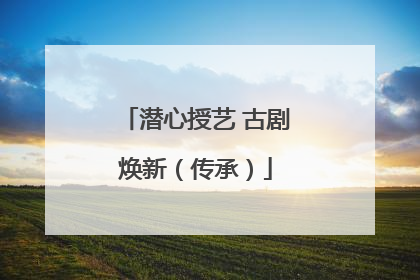 潜心授艺 古剧焕新（传承）