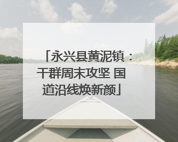 永兴县黄泥镇：干群周末攻坚 国道沿线焕新颜