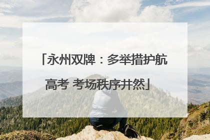 永州双牌：多举措护航高考 考场秩序井然