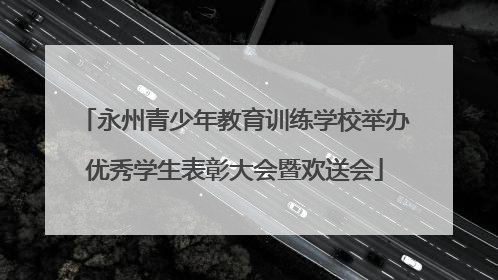 永州青少年教育训练学校举办优秀学生表彰大会暨欢送会