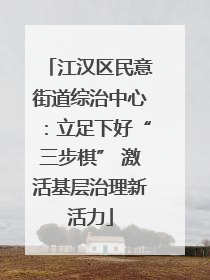 江汉区民意街道综治中心：立足下好“三步棋” 激活基层治理新活力