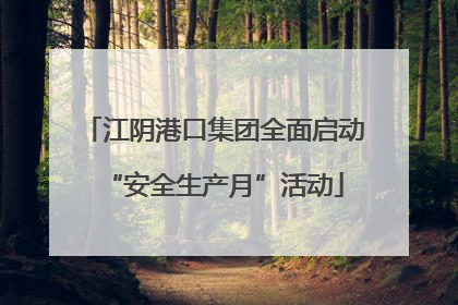 江阴港口集团全面启动“安全生产月”活动