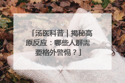 汤医科普｜揭秘高原反应：哪些人群需要格外警惕？