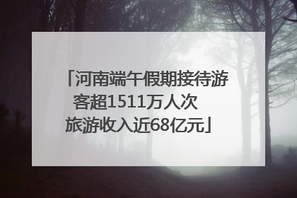 河南端午假期接待游客超1511万人次 旅游收入近68亿元