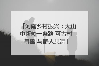 河南乡村振兴：大山中新修一条路 可古村寻幽 与野人共舞