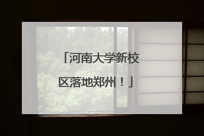 河南大学新校区落地郑州！
