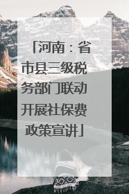 河南：省市县三级税务部门联动开展社保费政策宣讲