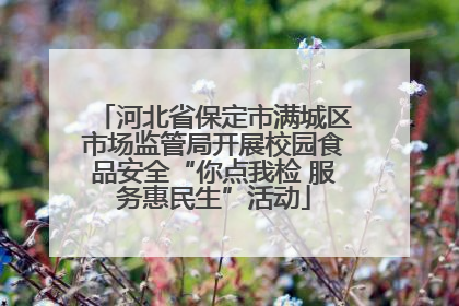 河北省保定市满城区市场监管局开展校园食品安全“你点我检 服务惠民生”活动