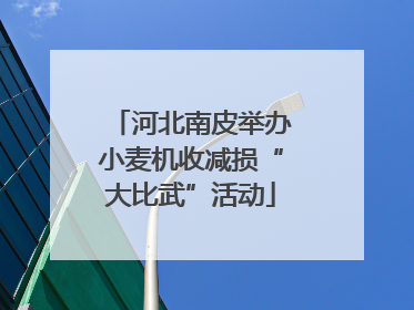 河北南皮举办小麦机收减损“大比武”活动
