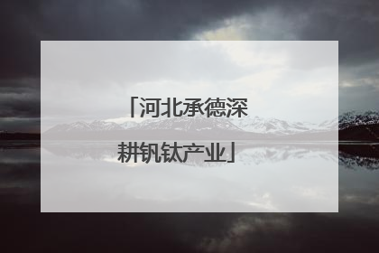 河北承德深耕钒钛产业