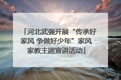 河北武强开展“传承好家风 争做好少年”家风家教主题宣讲活动
