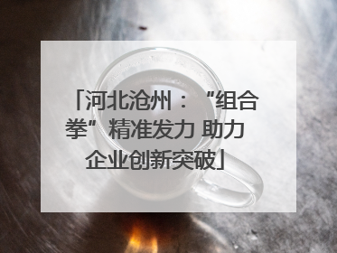 河北沧州：“组合拳”精准发力 助力企业创新突破