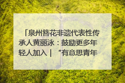 泉州簪花非遗代表性传承人黄丽泳：鼓励更多年轻人加入｜“有意思青年”高校公益计划