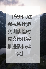 泉州司法强戒所社矫实训队临时党支部扎实推进队伍建设