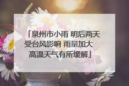 泉州市小雨 明后两天受台风影响 雨量加大 高温天气有所缓解