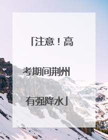 注意！高考期间荆州有强降水