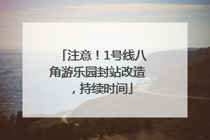 注意！1号线八角游乐园封站改造，持续时间