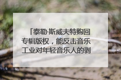 泰勒·斯威夫特购回专辑版权，能反击音乐工业对年轻音乐人的剥削吗？｜文化周报