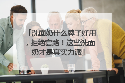 洗面奶什么牌子好用，拒绝套路！这些洗面奶才是真实力派