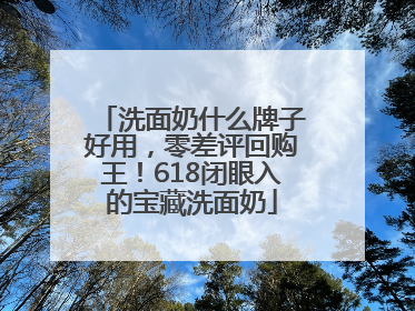 洗面奶什么牌子好用，零差评回购王！618闭眼入的宝藏洗面奶