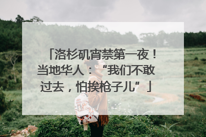 洛杉矶宵禁第一夜！当地华人：“我们不敢过去，怕挨枪子儿”