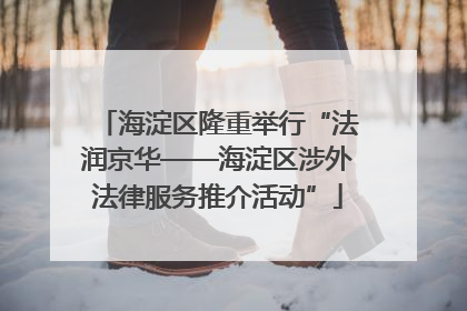 海淀区隆重举行“法润京华——海淀区涉外法律服务推介活动”