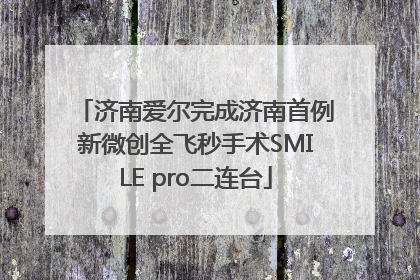 济南爱尔完成济南首例新微创全飞秒手术SMILE pro二连台