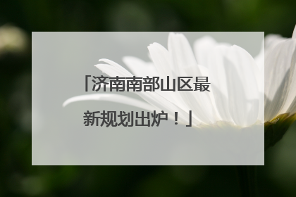 济南南部山区最新规划出炉！