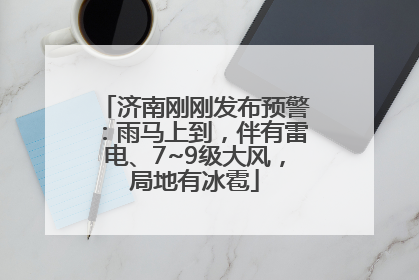济南刚刚发布预警：雨马上到，伴有雷电、7~9级大风，局地有冰雹