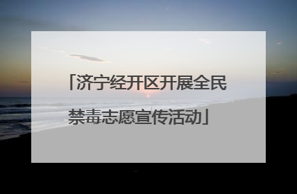 济宁经开区开展全民禁毒志愿宣传活动