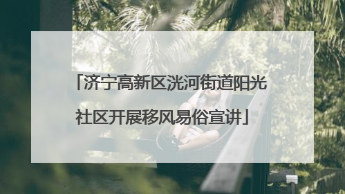 济宁高新区洸河街道阳光社区开展移风易俗宣讲