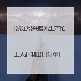 浙江绍兴腐乳生产忙 工人赶制出口订单