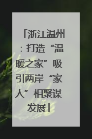 浙江温州：打造“温暖之家”吸引两岸“家人”相聚谋发展