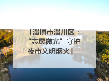 淄博市淄川区：“志愿微光”守护夜市文明烟火