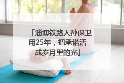 淄博铁路人孙保卫用25年，把承诺活成岁月里的光