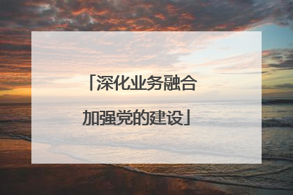 深化业务融合 加强党的建设
