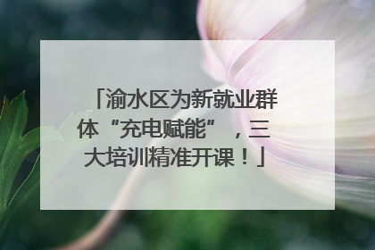 渝水区为新就业群体“充电赋能”，三大培训精准开课！