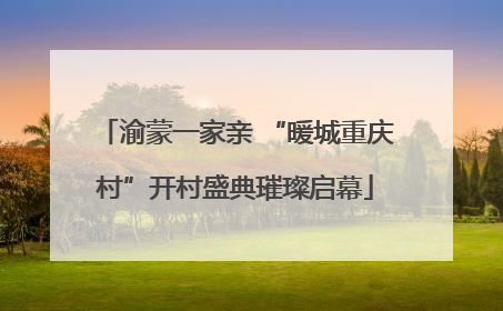渝蒙一家亲 “暖城重庆村”开村盛典璀璨启幕