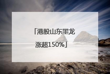 港股山东墨龙涨超150%