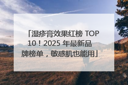 湿疹膏效果红榜 TOP10！2025 年最新品牌榜单，敏感肌也能用