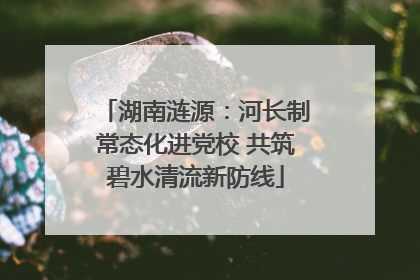 湖南涟源：河长制常态化进党校 共筑碧水清流新防线