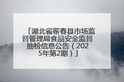 湖北省蕲春县市场监督管理局食品安全监督抽检信息公告（2025年第2期）