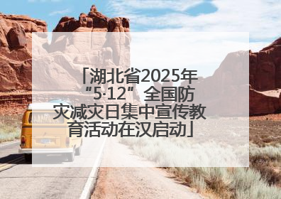 湖北省2025年“5·12”全国防灾减灾日集中宣传教育活动在汉启动