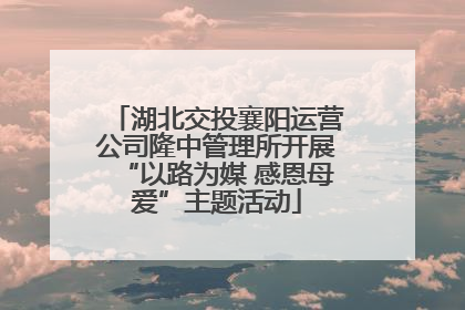 湖北交投襄阳运营公司隆中管理所开展“以路为媒 感恩母爱”主题活动