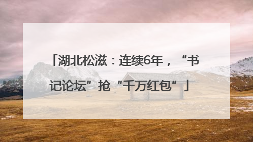 湖北松滋：连续6年，“书记论坛”抢“千万红包”