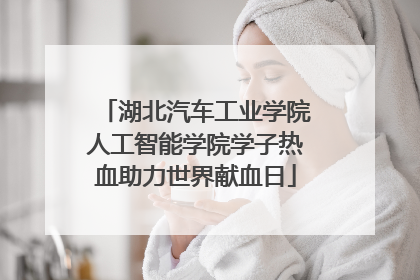 湖北汽车工业学院人工智能学院学子热血助力世界献血日