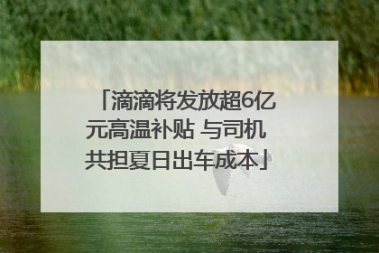 滴滴将发放超6亿元高温补贴 与司机共担夏日出车成本