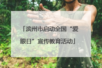 滨州市启动全国“爱眼日”宣传教育活动